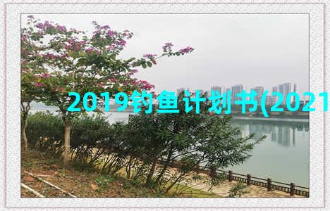 2019钓鱼计划书(2021钓鱼)