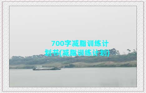 700字减脂训练计划书(减脂训练计划)