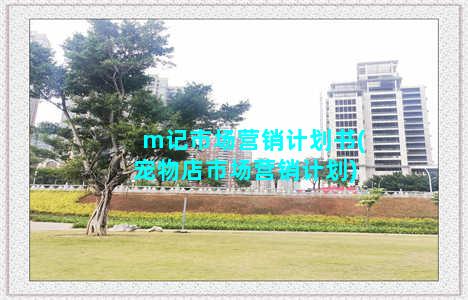 m记市场营销计划书(宠物店市场营销计划)