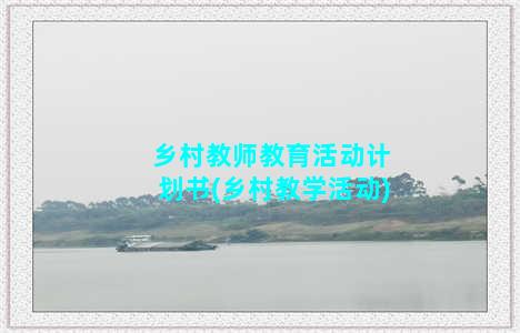 乡村教师教育活动计划书(乡村教学活动)