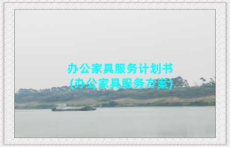 办公家具服务计划书(办公家具服务方案)