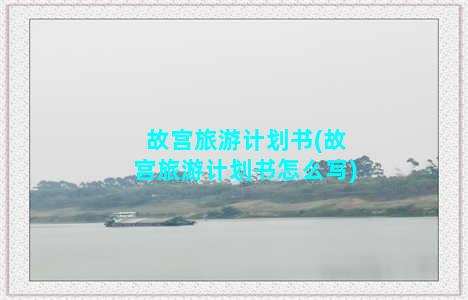 故宫旅游计划书(故宫旅游计划书怎么写)