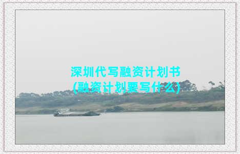 深圳代写融资计划书(融资计划要写什么)