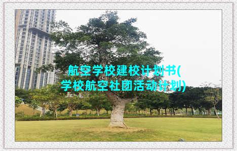 航空学校建校计划书(学校航空社团活动计划)