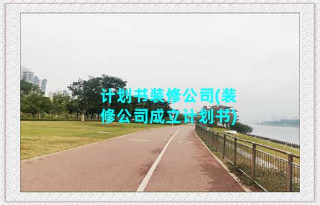 计划书装修公司(装修公司成立计划书)